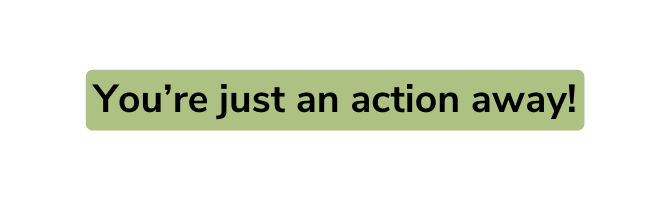 You re just an action away